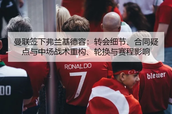 曼联签下弗兰基德容：转会细节、合同疑点与中场战术重构、轮换与赛程影响