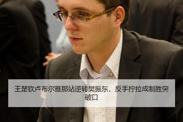王楚钦卢布尔雅那站逆转樊振东，反手拧拉成制胜突破口