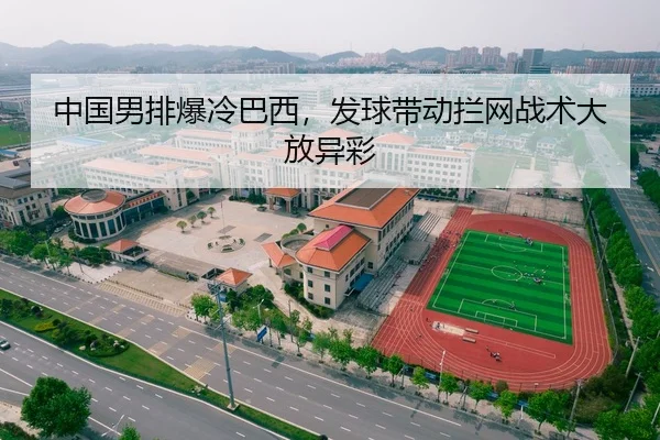 中国男排爆冷巴西，发球带动拦网战术大放异彩